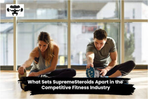 What Sets SupremeSteroids Apart in the Competitive Fitness Industry